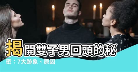 雙子男回頭|雙子男提分手會回頭嗎？解析雙子男情感的多變與回心轉意的可能性